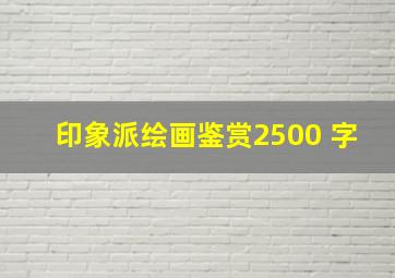 印象派绘画鉴赏2500 字